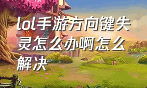 lol手游方向键失灵怎么办啊怎么解决