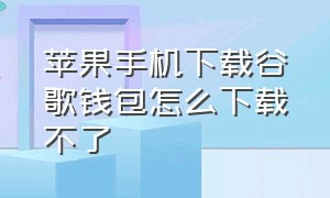 苹果手机下载谷歌钱包怎么下载不了