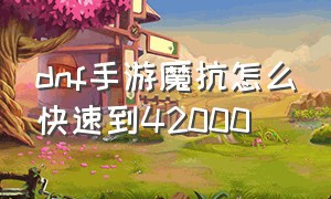 dnf手游魔抗怎么快速到42000