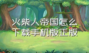 火柴人帝国怎么下载手机版正版