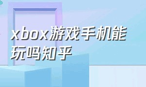 xbox游戏手机能玩吗知乎