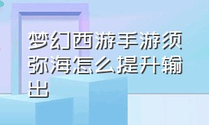 梦幻西游手游须弥海怎么提升输出