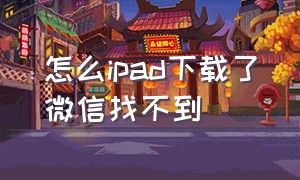 怎么ipad下载了微信找不到