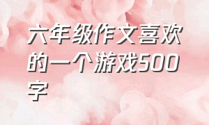 六年级作文喜欢的一个游戏500字