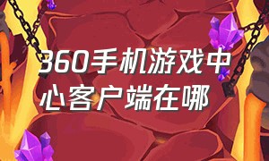 360手机游戏中心客户端在哪