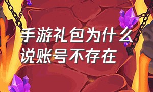 手游礼包为什么说账号不存在