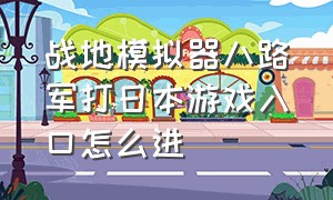 战地模拟器八路军打日本游戏入口怎么进