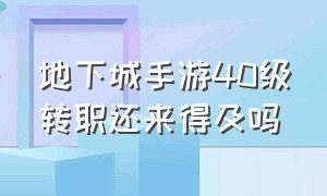 地下城手游40级转职还来得及吗