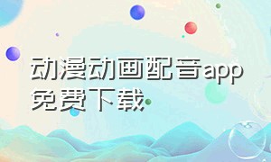 动漫动画配音app免费下载