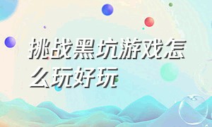 挑战黑坑游戏怎么玩好玩