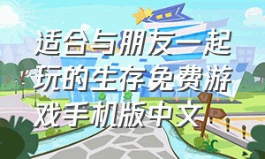 适合与朋友一起玩的生存免费游戏手机版中文