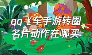 QQ飞车手游转圈名片动作在哪买