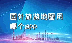 国外旅游地图用哪个app