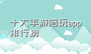 十大手游陪玩app排行榜