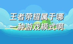 王者荣耀属于哪一种游戏模式啊