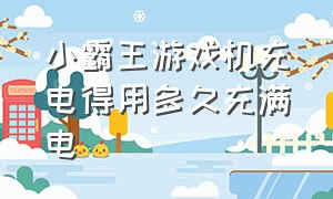 小霸王游戏机充电得用多久充满电