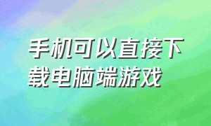 手机可以直接下载电脑端游戏