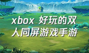 xbox 好玩的双人同屏游戏手游