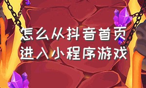 怎么从抖音首页进入小程序游戏