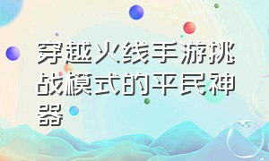 穿越火线手游挑战模式的平民神器