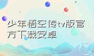 少年悟空传tv版官方下载安卓