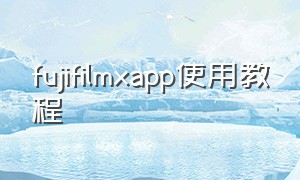 fujifilmxapp使用教程
