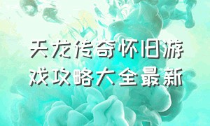 天龙传奇怀旧游戏攻略大全最新