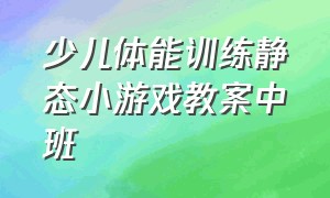 少儿体能训练静态小游戏教案中班