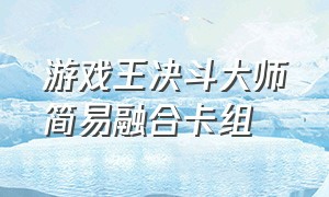 游戏王决斗大师简易融合卡组