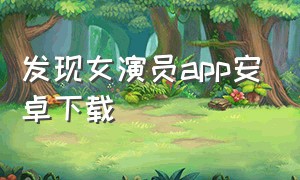 发现女演员app安卓下载