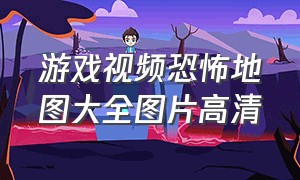 游戏视频恐怖地图大全图片高清