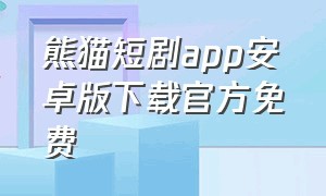 熊猫短剧app安卓版下载官方免费