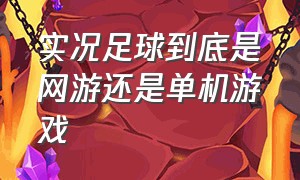 实况足球到底是网游还是单机游戏