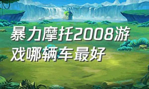 暴力摩托2008游戏哪辆车最好