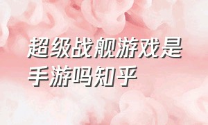 超级战舰游戏是手游吗知乎