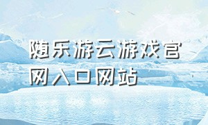 随乐游云游戏官网入口网站