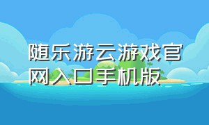 随乐游云游戏官网入口手机版