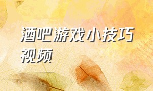 酒吧游戏小技巧视频