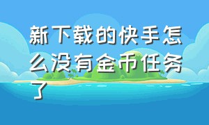 新下载的快手怎么没有金币任务了