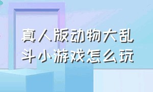 真人版动物大乱斗小游戏怎么玩