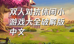 双人对抗休闲小游戏大全破解版中文