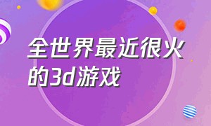 全世界最近很火的3d游戏