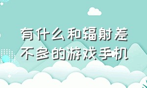 有什么和辐射差不多的游戏手机