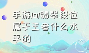 手游lol翡翠段位属于王者什么水平的