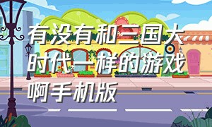 有没有和三国大时代一样的游戏啊手机版