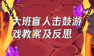 大班盲人击鼓游戏教案及反思