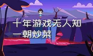 十年游戏无人知一朝炒菜