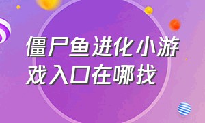 僵尸鱼进化小游戏入口在哪找