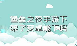 堡垒之夜手游下架了安卓能下吗