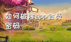 如何破除app会员密码